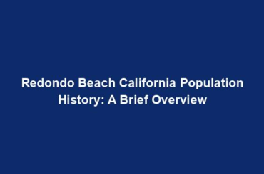 Redondo Beach California Population History: A Brief Overview