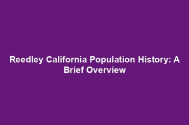 Reedley California Population History: A Brief Overview