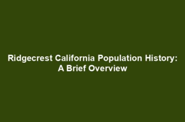 Ridgecrest California Population History: A Brief Overview