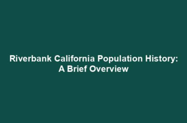 Riverbank California Population History: A Brief Overview