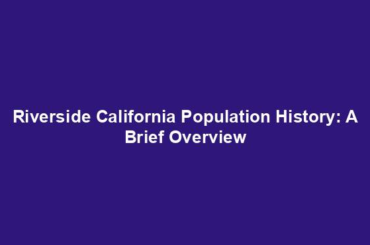 Riverside California Population History: A Brief Overview