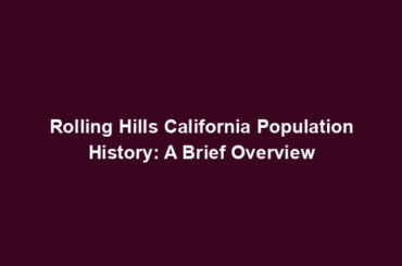 Rolling Hills California Population History: A Brief Overview