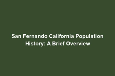 San Fernando California Population History: A Brief Overview