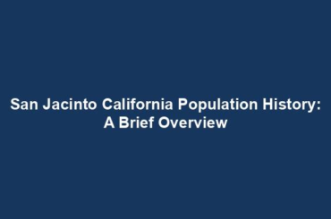 San Jacinto California Population History: A Brief Overview