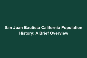 San Juan Bautista California Population History: A Brief Overview