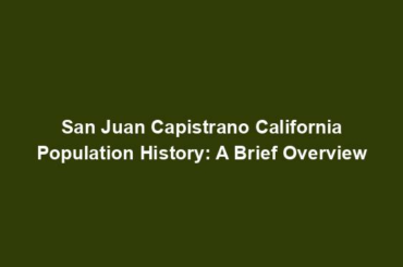 San Juan Capistrano California Population History: A Brief Overview