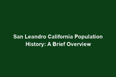 San Leandro California Population History: A Brief Overview