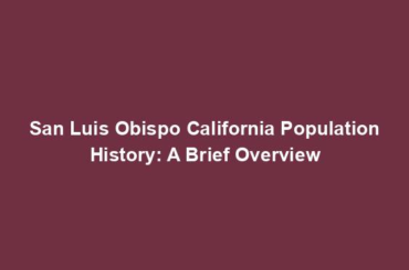 San Luis Obispo California Population History: A Brief Overview