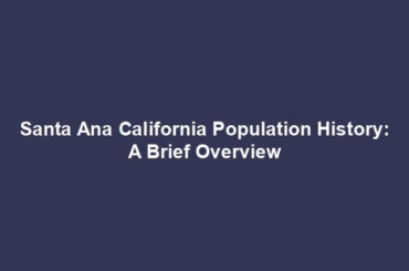 Santa Ana California Population History: A Brief Overview