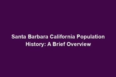 Santa Barbara California Population History: A Brief Overview