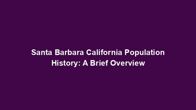 Santa Barbara California Population History: A Brief Overview - US ...