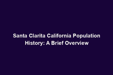 Santa Clarita California Population History: A Brief Overview