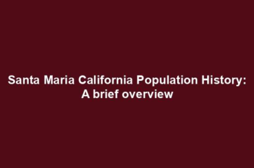 Santa Maria California Population History: A brief overview