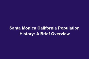 Santa Monica California Population History: A Brief Overview