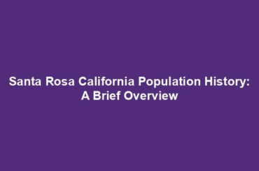 Santa Rosa California Population History: A Brief Overview