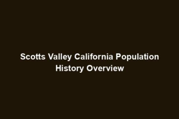 Scotts Valley California Population History Overview