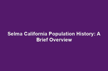 Selma California Population History: A Brief Overview