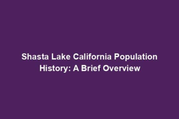 Shasta Lake California Population History: A Brief Overview