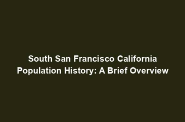 South San Francisco California Population History: A Brief Overview