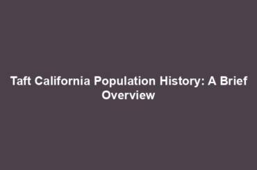 Taft California Population History: A Brief Overview