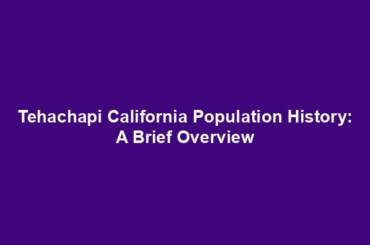 Tehachapi California Population History: A Brief Overview