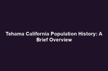 Tehama California Population History: A Brief Overview