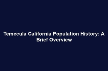 Temecula California Population History: A Brief Overview