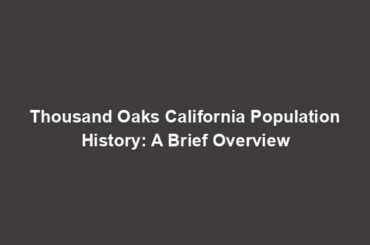 Thousand Oaks California Population History: A Brief Overview